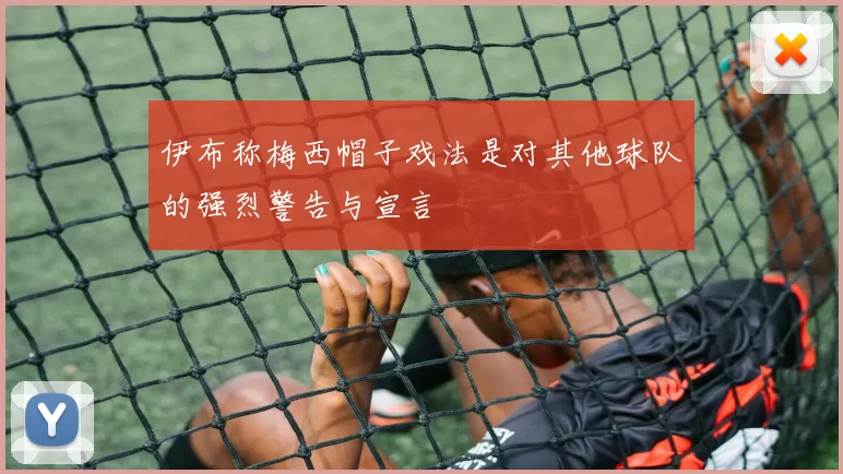 伊布称梅西帽子戏法是对其他球队的强烈警告与宣言