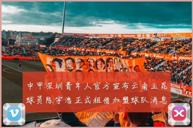 中甲深圳青年人官方宣布云南玉昆球员陈宇浩正式租借加盟球队消息