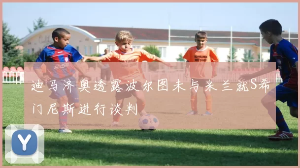 迪马济奥透露波尔图未与米兰就S希门尼斯进行谈判
