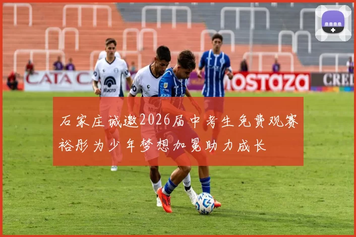 石家庄诚邀2026届中考生免费观赛裕彤为少年梦想加冕助力成长