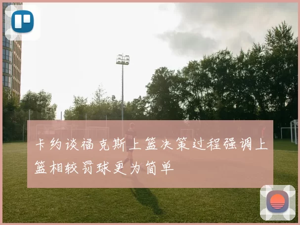 卡约谈福克斯上篮决策过程强调上篮相较罚球更为简单