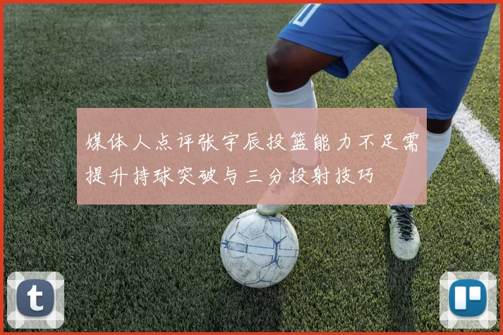 媒体人点评张宇辰投篮能力不足需提升持球突破与三分投射技巧