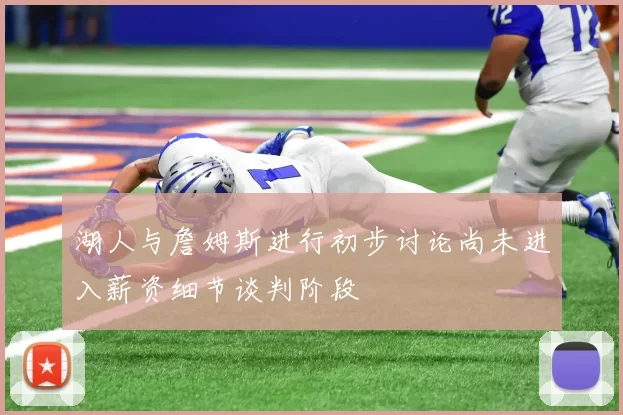 湖人与詹姆斯进行初步讨论尚未进入薪资细节谈判阶段